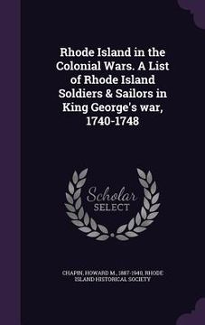 portada Rhode Island in the Colonial Wars. A List of Rhode Island Soldiers & Sailors in King George's war, 1740-1748 (en Inglés)