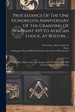 portada Proceedings Of The One Hundredth Anniversary Of The Granting Of Warrant 459 To African Lodge, At Boston ...: Sept. 29th, 1884, Under The Auspices Of T (in Africanos)