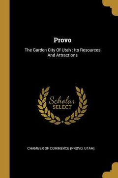portada Provo: The Garden City Of Utah: Its Resources And Attractions (in English)