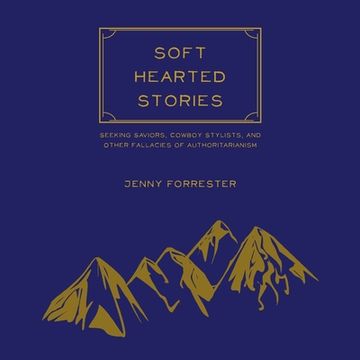 portada Soft Hearted Stories: Seeking Saviors, Cowboy Stylists, and Other Fallacies of Authoritarianism (en Inglés)