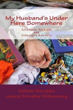 portada My Husband's Under Here Somewhere: Collectors, Packrats, and Compulsive Hoarders (en Inglés)