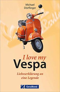 portada I Love Vespa? Eine Liebeserklärung in 55 Kapiteln. Man Liebt sie Einfach die Vespa, das Italienischste Aller Fahrzeuge. (en Alemán)