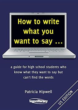 portada How to write what you want to say ...: a guide for high school students who know what they want to say but can't find the words (en Inglés)
