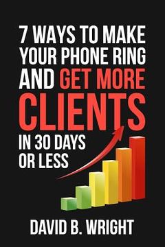 portada 7 Ways to Make Your Phone Ring and Get More Clients in 30 Days or Less (en Inglés)