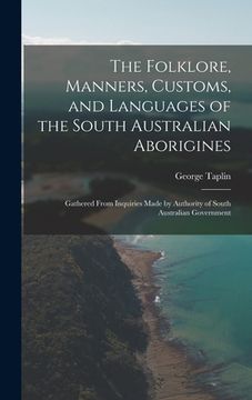 portada The Folklore, Manners, Customs, and Languages of the South Australian Aborigines: Gathered From Inquiries Made by Authority of South Australian Govern (en Inglés)