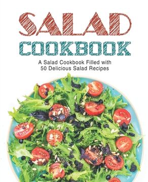 portada Salad Cookbook: A Salad Cookbook Filled with Delicious Salad Recipes (2nd Edition) (in English)