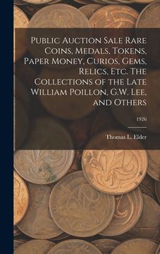 portada Public Auction Sale Rare Coins, Medals, Tokens, Paper Money, Curios, Gems, Relics, Etc. The Collections of the Late William Poillon, G.W. Lee, and Oth