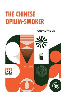 portada The Chinese Opium-Smoker: Twelve Illustrations Showing The Ruin Which Our Opium Trade With China Is Bringing Upon That Country. (en Inglés)
