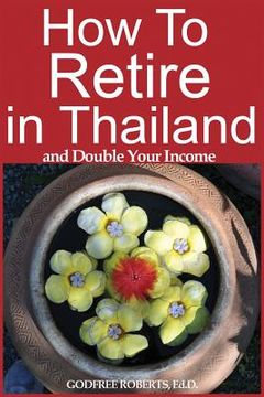 portada How to Retire in Thailand and Double Your Income: A 12-Step Program for Getting More Fun Out of Life (en Inglés)