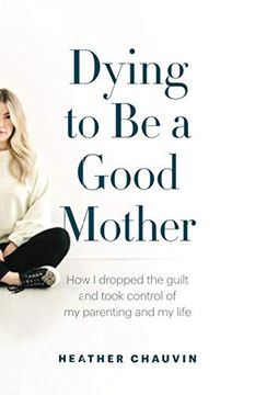 portada Dying to be a Good Mother: How i Dropped the Guilt and Took Control of my Parenting and my Life (en Inglés)