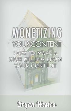 portada Monetizing Your Content: How To Make A Rich Killing From Your Content