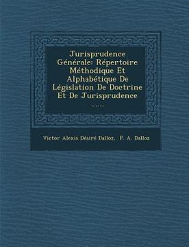 portada Jurisprudence Generale: Repertoire Methodique Et Alphabetique de Legislation de Doctrine Et de Jurisprudence ...... (en Francés)