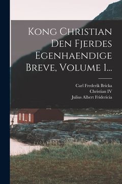 portada Kong Christian Den Fjerdes Egenhaendige Breve, Volume 1... (en Danés)