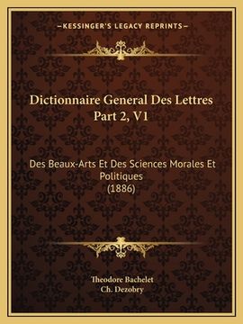 portada Dictionnaire General Des Lettres Part 2, V1: Des Beaux-Arts Et Des Sciences Morales Et Politiques (1886) (en Francés)