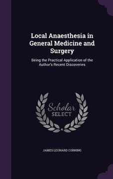 portada Local Anaesthesia in General Medicine and Surgery: Being the Practical Application of the Author's Recent Discoveries