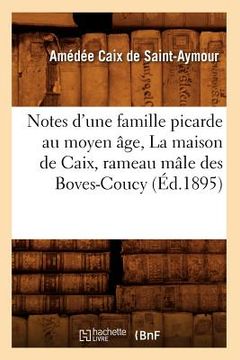 portada Notes d'Une Famille Picarde Au Moyen Âge, La Maison de Caix, Rameau Mâle Des Boves-Coucy (Éd.1895) (en Francés)