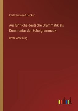 portada Ausführliche deutsche Grammatik als Kommentar der Schulgrammatik: Dritte Abteilung (en Alemán)