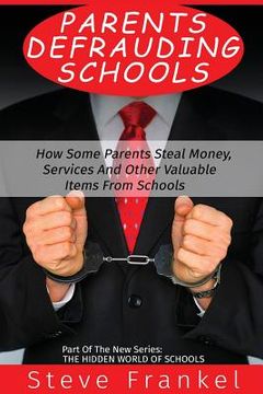 portada Parents Defrauding Schools: How Some Parents Steal Money, Services and Other Valuable Items From Schools (en Inglés)