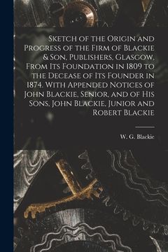 portada Sketch of the Origin and Progress of the Firm of Blackie & Son, Publishers, Glasgow, From Its Foundation in 1809 to the Decease of Its Founder in 1874 (en Inglés)