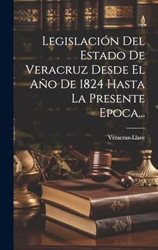 portada Legislación del Estado de Veracruz Desde el año de 1824 Hasta la Presente Epoca.