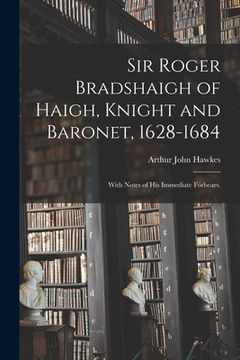 portada Sir Roger Bradshaigh of Haigh, Knight and Baronet, 1628-1684; With Notes of His Immediate Forbears. (en Inglés)