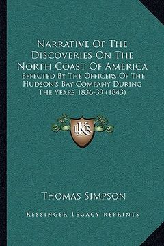 portada narrative of the discoveries on the north coast of america: effected by the officers of the hudson's bay company during the years 1836-39 (1843) (in English)