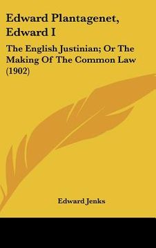 portada edward plantagenet, edward i: the english justinian; or the making of the common law (1902) (en Inglés)