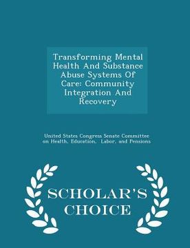 portada Transforming Mental Health and Substance Abuse Systems of Care: Community Integration and Recovery - Scholar's Choice Edition (en Inglés)