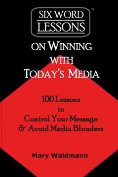 portada "Six Word Lessons on Winning with Today's Media": 100 Lessons to Control Your Message and Avoid Media Blunders (Six-Word Lessons Series)
