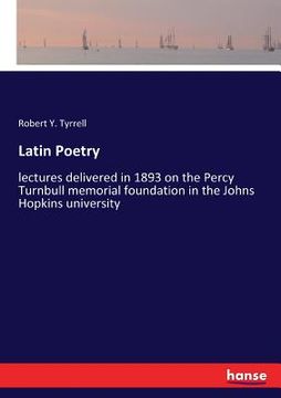 portada Latin Poetry: lectures delivered in 1893 on the Percy Turnbull memorial foundation in the Johns Hopkins university (en Inglés)