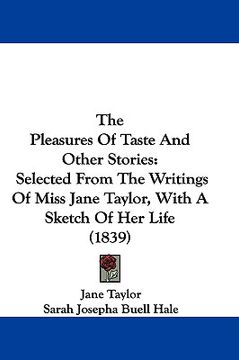 portada the pleasures of taste and other stories: selected from the writings of miss jane taylor, with a sketch of her life (1839) (en Inglés)