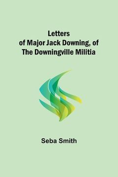 portada Letters of Major Jack Downing, of the Downingville Militia (en Inglés)