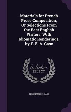 portada Materials for French Prose Composition, Or Selections From the Best English Writers, With Idiomatic Renderings, by F. E. A. Gasc (en Inglés)
