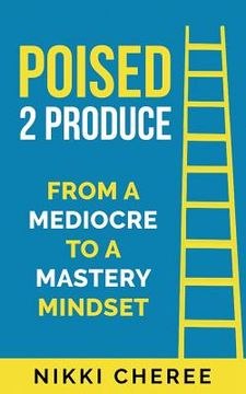 portada Poised 2 Produce: From a Mediocre to a Mastery Mindset (in English)