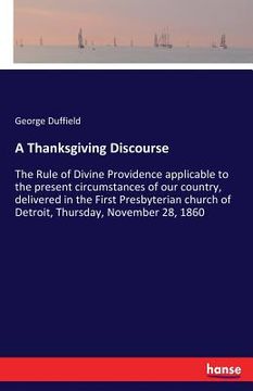 portada A Thanksgiving Discourse: The Rule of Divine Providence applicable to the present circumstances of our country, delivered in the First Presbyter (in English)
