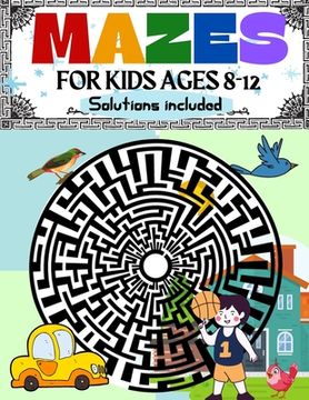portada Mazes for Kids Ages 8-12 Solutions Included: Maze Activity Book 8-10, 9-12, 10-12 year old Workbook for Children with Games, Puzzles, and Problem-Solv