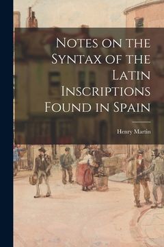 portada Notes on the Syntax of the Latin Inscriptions Found in Spain [microform] (en Inglés)