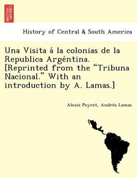 portada una visita a la colonias de la republica arge ntina. [reprinted from the tribuna nacional. with an introduction by a. lamas.] (en Inglés)