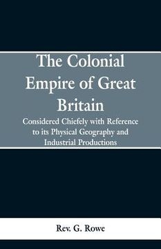 portada The Colonial Empire of Great Britain,: Considered chiefly with reference to its physical geography and industrial productions (en Inglés)