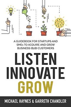 portada Listen, Innovate, Grow: A Guid for Startups and Small Businesses Looking to Acquire and Grow Business Customers (in English)