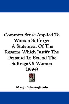 portada common sense applied to woman suffrage: a statement of the reasons which justify the demand to extend the suffrage of women (1894) (en Inglés)
