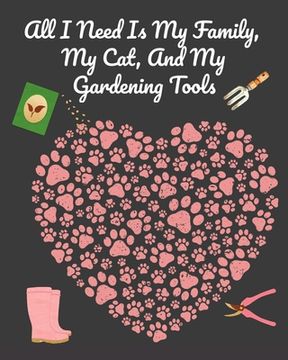 portada All I Need Is My Family, My Cat, And My Gardening Tools: Comprehensive Garden Notebook with Decorative Garden Record Diary To Write In Garden Plans, M (en Inglés)