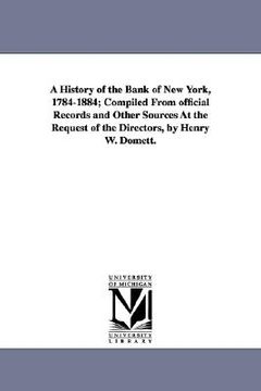 portada a history of the bank of new york, 1784-1884; compiled from official records and other sources at the request of the directors, by henry w. domett. (en Inglés)