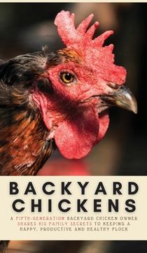 portada Backyard Chickens: A Fifth-Generation Backyard Chicken Owner Shares His Family Secrets To Keeping A Happy, Productive & Healthy Flock (en Inglés)
