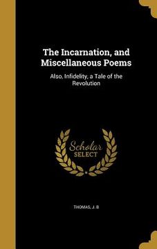 portada The Incarnation, and Miscellaneous Poems: Also, Infidelity, a Tale of the Revolution (en Inglés)