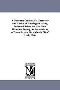 portada a discourse on the life, character and genius of washington irving, delivered before the new york historical society, at the academy of music in new (en Inglés)