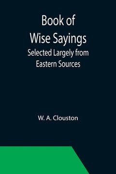 portada Book of Wise Sayings; Selected Largely from Eastern Sources (en Inglés)