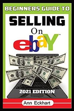 portada Beginner'S Guide to Selling on Ebay 2021 Edition: Step-By-Step Instructions for how to Source, List & Ship Online for Maximum Profits (in English)