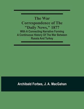 portada The war Correspondence of the "Daily News," 1877: With a Connecting Narrative Forming a Continuous History of the war Between Russia and Turkey: And Many Other Special Correspondents in eu (en Inglés)