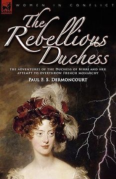 portada the rebellious duchess: the adventures of the duchess of berri and her attempt to overthrow french monarchy (en Inglés)